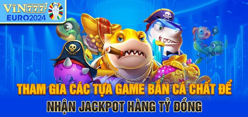 Tham gia cá tựa game bắn cá chất để nhận Jackpot hàng tỷ đồng