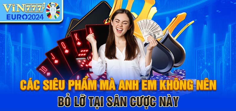 Các siêu phẩm mà anh em không nên bỏ lỡ tại sân cược này